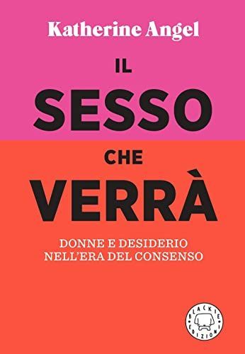 Il sesso che verrà. Donne e desiderio nell'era del consenso