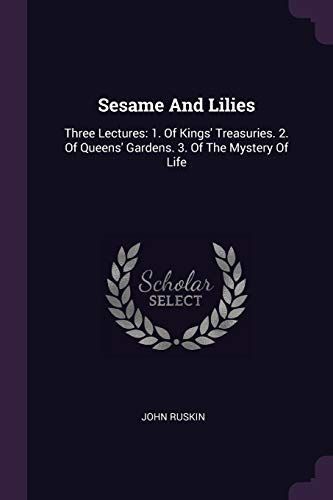 Sesame and Lilies: Three Lectures: 1. of Kings' Treasuries. 2. of Queens' Gardens. 3. of the Mystery of Life
