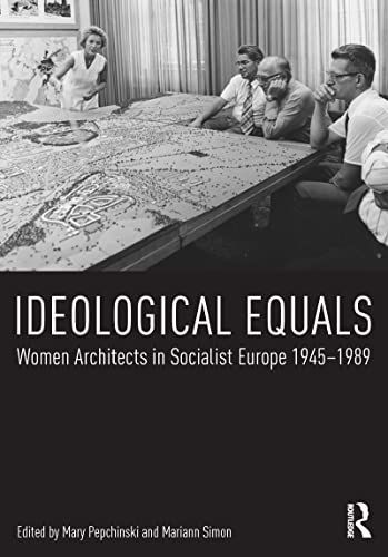 Ideological Equals Women Architects in Socialist Europe, 1945-1989