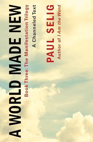 World Made New: a Channeled Text : (Book Three of the Manifestation Trilogy)