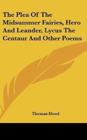 The Plea of the Midsummer Fairies, Hero and Leander, Lycus the Centaur, and Other Poems (The Works of Thomas Hood (10 Volumes))