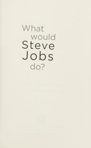 What Would Steve Jobs Do? How the Steve Jobs Way Can Inspire Anyone to Think Differently and Win