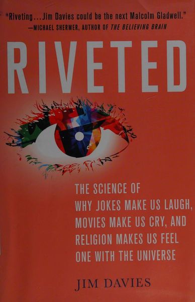 Riveted: The Science of Why Jokes Make Us Laugh, Movies Make Us Cry, and Religion Makes Us Feel One with the Universe