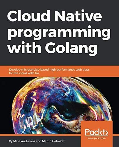 Cloud Native programming with Golang: Develop microservice-based high performance web apps for the cloud with Go