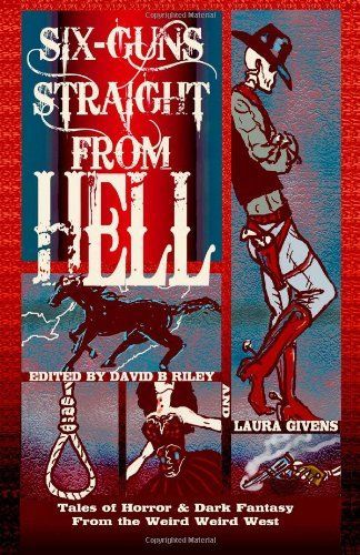 Six Guns Straight From Hell: Tales of Horror and Dark Fantasy from the Weird Weird West