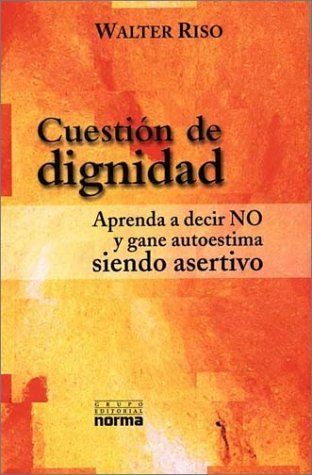 Cuestion De Dignidad : Aprenda a Decir No Y Gane Autoestima Siendo Asertivo / Question of Dignity : Learn to Say No and Gain Self Esteem By Being Assertive