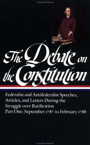 The Debate on the Constitution : Federalist and Antifederalist Speeches, Articles, and Letters During the Struggle over Ratification 