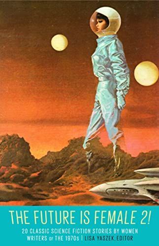 The Future Is Female 2! 20 Classic Science Fiction Stories by Women Writers of the 1970s