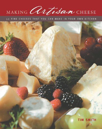 Making Artisan Cheese: 50 Fine Cheeses that You Can Make in Your Own Kitchen