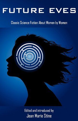 Future Eves: Classic Science Fiction about Women by Women