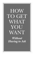 How to get what you want without having to ask