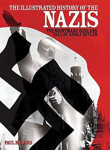 The Illustrated History of the Nazis: The Nightmare Rise and Fall of Adolf Hitler