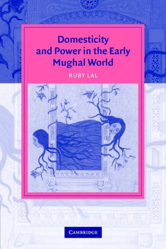 Domesticity and Power in the Early Mughal World (Cambridge Studies in Islamic Civilization)