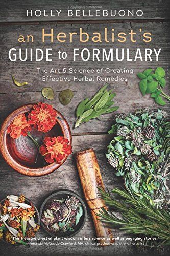 An Herbalist's Guide to Formulary: The Art & Science of Creating Effective Herbal Remedies