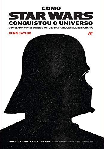 Como Star Wars Conquistou o Universo: O Passado, o Presente e o Futuro da Franquia Multibilionaria