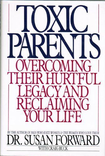 Toxic Parents, Overcoming Their Hurtful Legacy and Reclaiming Your Life