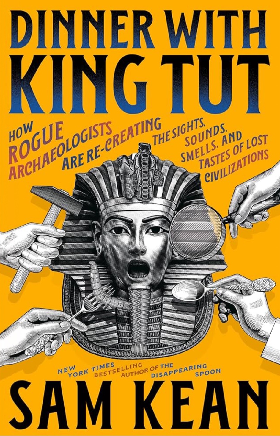 Dinner with King Tut : How Rogue Archaeologists Are Re-creating the Sights, Sounds, Smells, and Tastes of Lost Civilizations